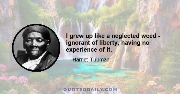 I grew up like a neglected weed - ignorant of liberty, having no experience of it.