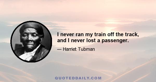 I never ran my train off the track, and I never lost a passenger.