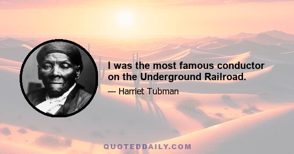 I was the most famous conductor on the Underground Railroad.