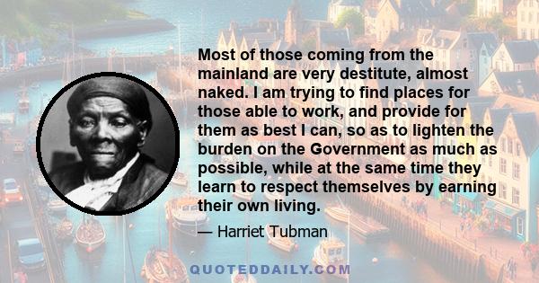 Most of those coming from the mainland are very destitute, almost naked. I am trying to find places for those able to work, and provide for them as best I can, so as to lighten the burden on the Government as much as