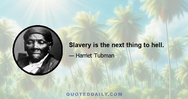 Slavery is the next thing to hell.