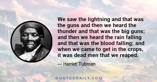 We saw the lightning and that was the guns and then we heard the thunder and that was the big guns; and then we heard the rain falling and that was the blood falling; and when we came to get in the crops, it was dead