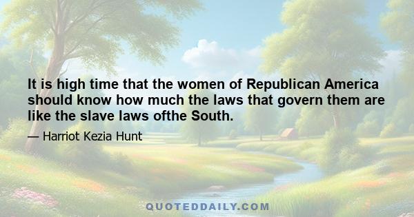 It is high time that the women of Republican America should know how much the laws that govern them are like the slave laws ofthe South.