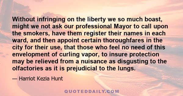 Without infringing on the liberty we so much boast, might we not ask our professional Mayor to call upon the smokers, have them register their names in each ward, and then appoint certain thoroughfares in the city for