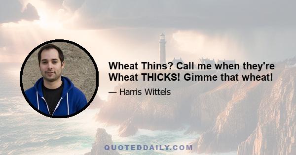 Wheat Thins? Call me when they're Wheat THICKS! Gimme that wheat!