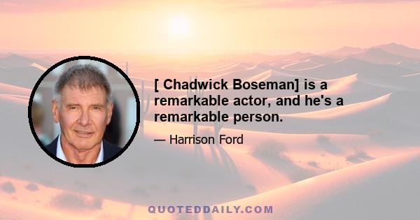 [ Chadwick Boseman] is a remarkable actor, and he's a remarkable person.