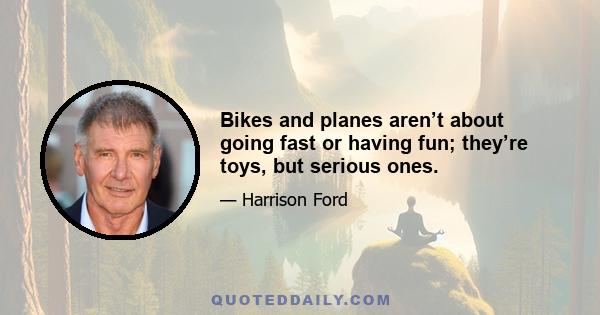 Bikes and planes aren’t about going fast or having fun; they’re toys, but serious ones.