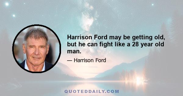 Harrison Ford may be getting old, but he can fight like a 28 year old man.