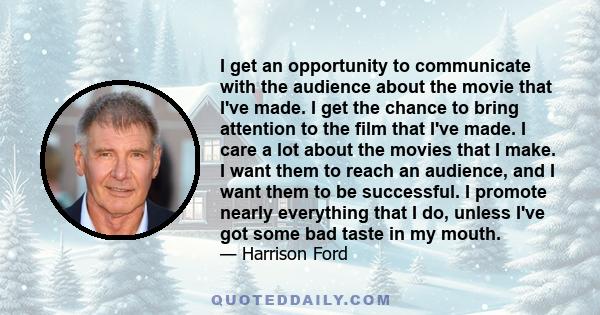 I get an opportunity to communicate with the audience about the movie that I've made. I get the chance to bring attention to the film that I've made. I care a lot about the movies that I make. I want them to reach an