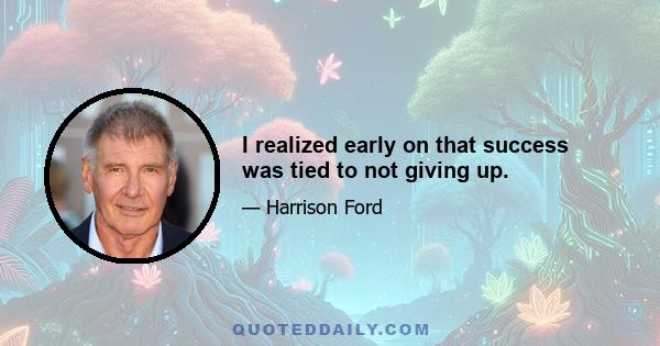 I realized early on that success was tied to not giving up.