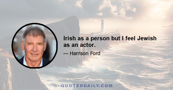 Irish as a person but I feel Jewish as an actor.