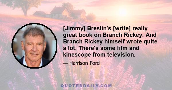 [Jimmy] Breslin's [write] really great book on Branch Rickey. And Branch Rickey himself wrote quite a lot. There's some film and kinescope from television.