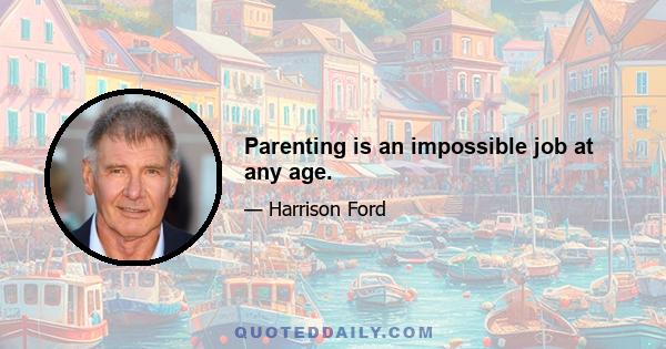 Parenting is an impossible job at any age.