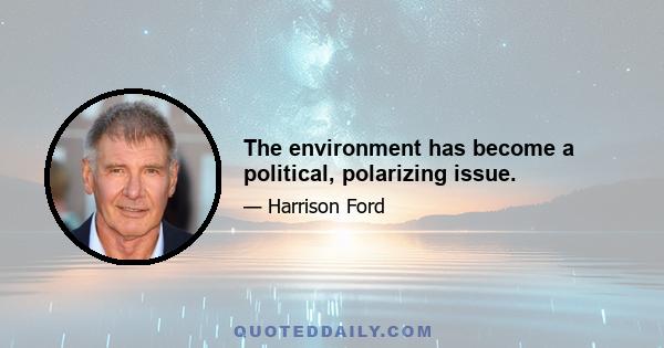 The environment has become a political, polarizing issue.