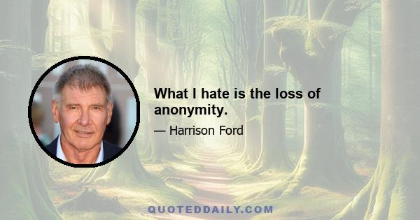 What I hate is the loss of anonymity.