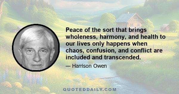 Peace of the sort that brings wholeness, harmony, and health to our lives only happens when chaos, confusion, and conflict are included and transcended.