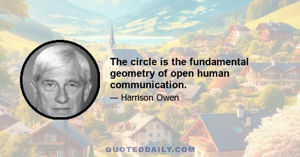 The circle is the fundamental geometry of open human communication.