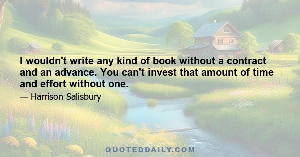 I wouldn't write any kind of book without a contract and an advance. You can't invest that amount of time and effort without one.