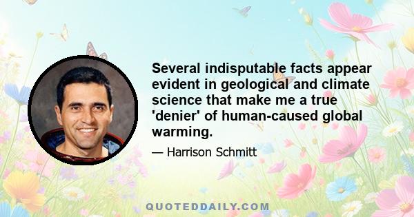 Several indisputable facts appear evident in geological and climate science that make me a true 'denier' of human-caused global warming.