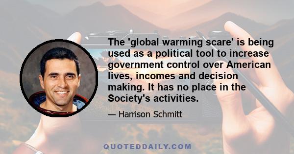 The 'global warming scare' is being used as a political tool to increase government control over American lives, incomes and decision making. It has no place in the Society's activities.