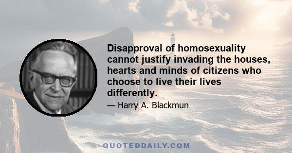 Disapproval of homosexuality cannot justify invading the houses, hearts and minds of citizens who choose to live their lives differently.