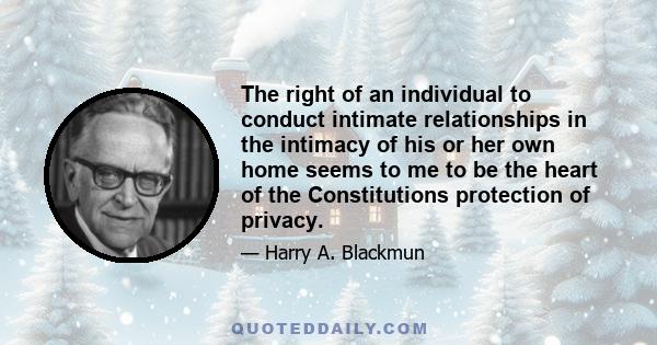 The right of an individual to conduct intimate relationships in the intimacy of his or her own home seems to me to be the heart of the Constitutions protection of privacy.