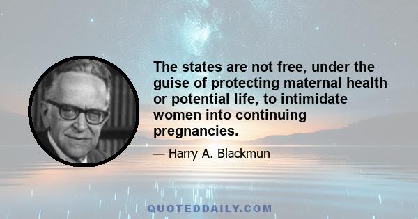 The states are not free, under the guise of protecting maternal health or potential life, to intimidate women into continuing pregnancies.