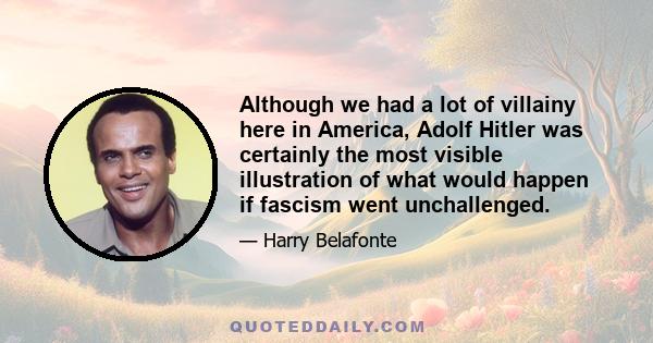 Although we had a lot of villainy here in America, Adolf Hitler was certainly the most visible illustration of what would happen if fascism went unchallenged.