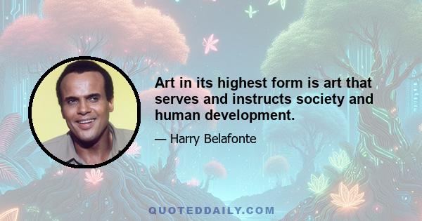 Art in its highest form is art that serves and instructs society and human development.