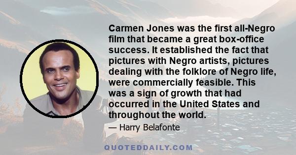 Carmen Jones was the first all-Negro film that became a great box-office success. It established the fact that pictures with Negro artists, pictures dealing with the folklore of Negro life, were commercially feasible.