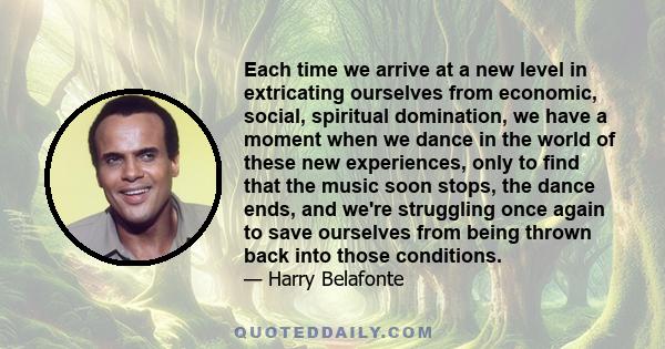 Each time we arrive at a new level in extricating ourselves from economic, social, spiritual domination, we have a moment when we dance in the world of these new experiences, only to find that the music soon stops, the