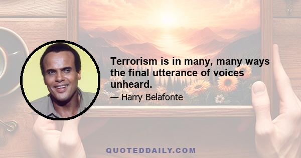 Terrorism is in many, many ways the final utterance of voices unheard.