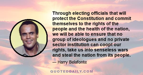 Through electing officials that will protect the Constitution and commit themselves to the rights of the people and the health of the nation, we will be able to ensure that no group of ideologues and no private sector