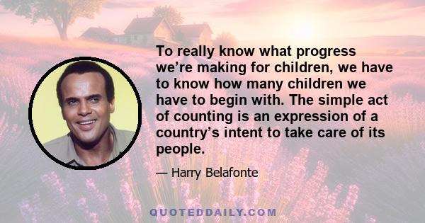 To really know what progress we’re making for children, we have to know how many children we have to begin with. The simple act of counting is an expression of a country’s intent to take care of its people.