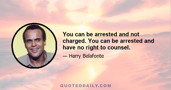 You can be arrested and not charged. You can be arrested and have no right to counsel.