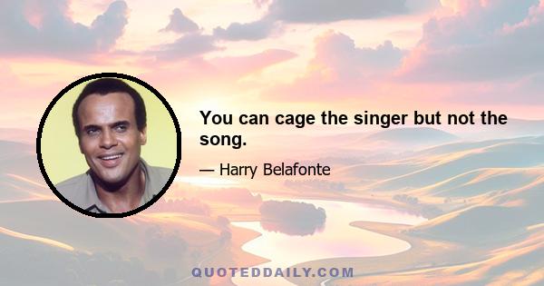 You can cage the singer but not the song.