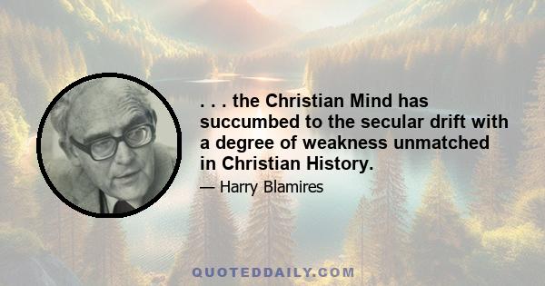 . . . the Christian Mind has succumbed to the secular drift with a degree of weakness unmatched in Christian History.