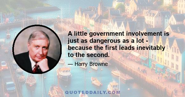 A little government involvement is just as dangerous as a lot - because the first leads inevitably to the second.