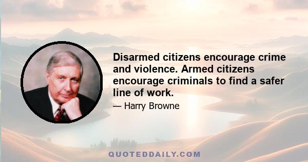 Disarmed citizens encourage crime and violence. Armed citizens encourage criminals to find a safer line of work.