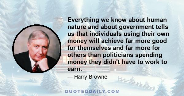 Everything we know about human nature and about government tells us that individuals using their own money will achieve far more good for themselves and far more for others than politicians spending money they didn't