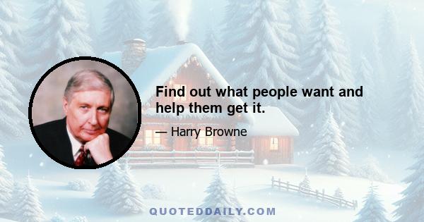 Find out what people want and help them get it.