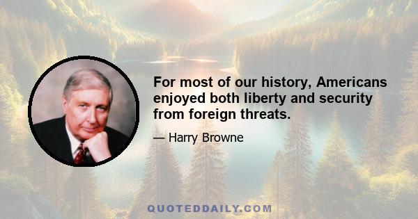 For most of our history, Americans enjoyed both liberty and security from foreign threats.