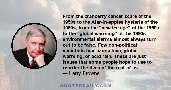 From the cranberry cancer scare of the 1950s to the Alar-in-apples hysteria of the 1980s, from the new ice age of the 1960s to the global warming of the 1990s, environmental alarms almost always turn out to be false.