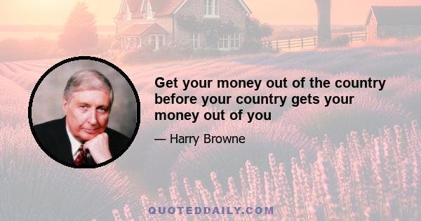 Get your money out of the country before your country gets your money out of you