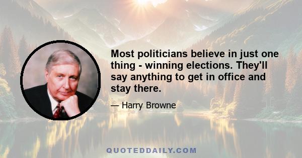 Most politicians believe in just one thing - winning elections. They'll say anything to get in office and stay there.