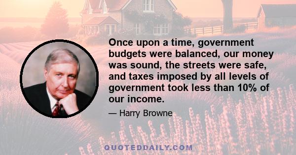 Once upon a time, government budgets were balanced, our money was sound, the streets were safe, and taxes imposed by all levels of government took less than 10% of our income.