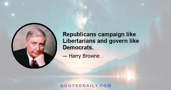 Republicans campaign like Libertarians and govern like Democrats.