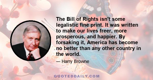 The Bill of Rights isn't some legalistic fine print. It was written to make our lives freer, more prosperous, and happier. By forsaking it, America has become no better than any other country in the world.