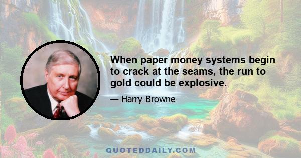 When paper money systems begin to crack at the seams, the run to gold could be explosive.