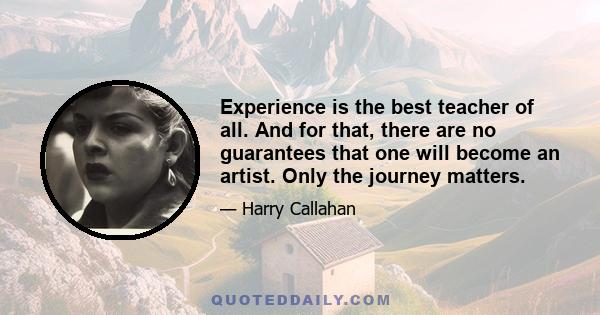 Experience is the best teacher of all. And for that, there are no guarantees that one will become an artist. Only the journey matters.